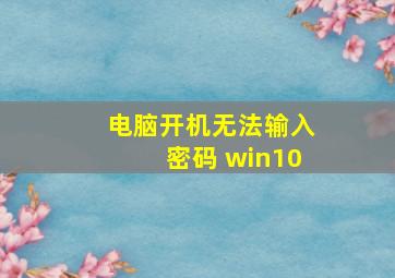 电脑开机无法输入密码 win10